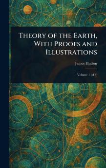 Theory of the Earth With Proofs and Illustrations