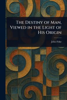Destiny of Man Viewed in the Light of His Origin