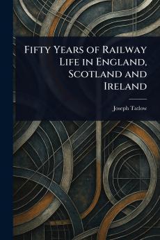 Fifty Years of Railway Life in England Scotland and Ireland