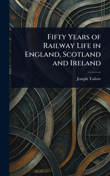 Fifty Years of Railway Life in England Scotland and Ireland