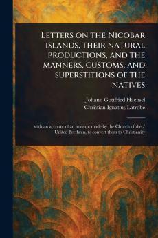 Letters on the Nicobar Islands Their Natural Productions and the Manners Customs and Superstitions of the Natives