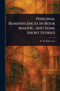 Personal Reminiscences in Book Making and Some Short Stories