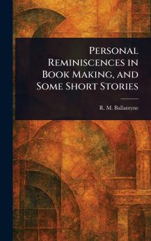 Personal Reminiscences in Book Making and Some Short Stories