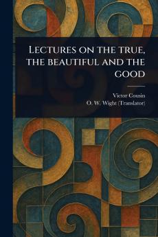 Lectures on the True the Beautiful and the Good