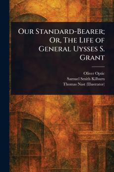 Our Standard-Bearer; Or The Life of General Uysses S. Grant