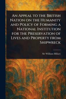 Appeal to the British Nation on the Humanity and Policy of Forming a National Institution for the Preservation of Lives and Property From Shipwreck