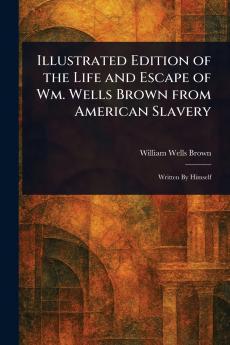 Illustrated Edition of the Life and Escape of Wm. Wells Brown From American Slavery