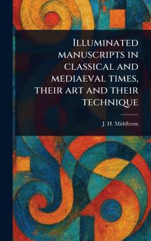 Illuminated Manuscripts in Classical and Mediaeval Times Their Art and Their Technique