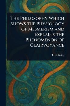 Philosophy Which Shows the Physiology of Mesmerism and Explains the Phenomenon of Clairvoyance