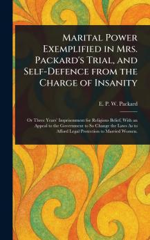 Marital Power Exemplified in Mrs. Packard's Trial and Self-Defence From the Charge of Insanity