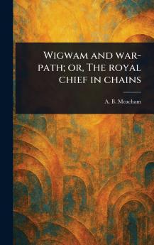 Wigwam and War-path; or The Royal Chief in Chains