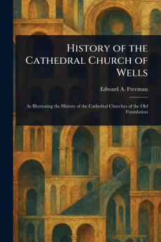 History of the Cathedral Church of Wells