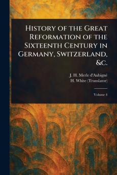 History of the Great Reformation of the Sixteenth Century in Germany Switzerland &c.