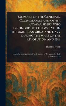 Memoirs of the Generals Commodores and Other Commanders Who Distinguished Themselves in the American Army and Navy During the Wars of the Revolution and 1812