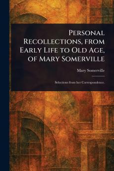 Personal Recollections From Early Life to Old Age of Mary Somerville