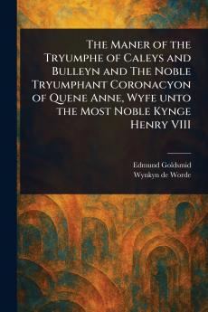 Maner of the Tryumphe of Caleys and Bulleyn and The Noble Tryumphant Coronacyon of Quene Anne Wyfe Unto the Most Noble Kynge Henry VIII