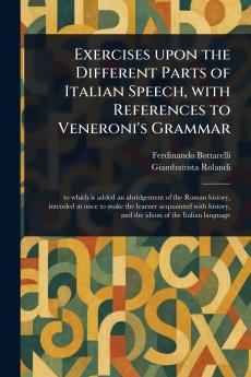 Exercises Upon the Different Parts of Italian Speech With References to Veneroni's Grammar