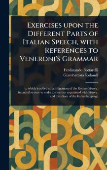 Exercises Upon the Different Parts of Italian Speech With References to Veneroni's Grammar