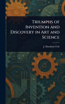 Triumphs of Invention and Discovery in Art and Science