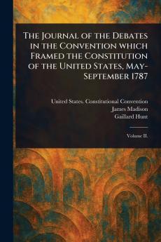 Journal of the Debates in the Convention Which Framed the Constitution of the United States May-September 1787