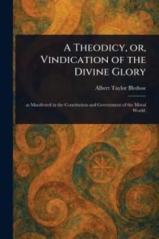 Theodicy or Vindication of the Divine Glory