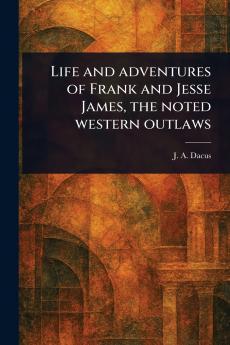 Life and Adventures of Frank and Jesse James the Noted Western Outlaws
