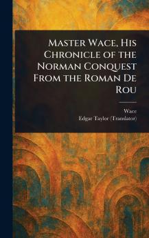 Master Wace His Chronicle of the Norman Conquest From the Roman De Rou