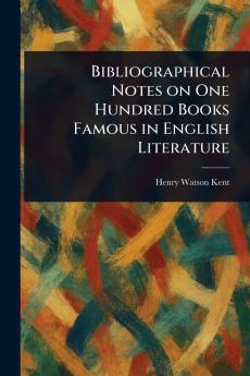 Bibliographical Notes on One Hundred Books Famous in English Literature