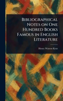 Bibliographical Notes on One Hundred Books Famous in English Literature