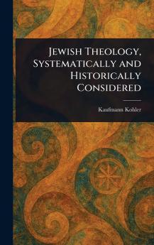 Jewish Theology Systematically and Historically Considered