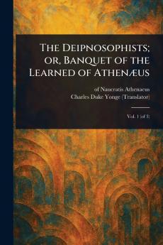 Deipnosophists; or Banquet of the Learned of Athenæus
