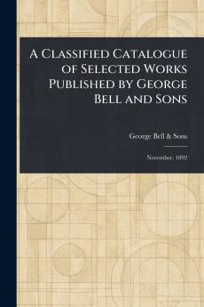 Classified Catalogue of Selected Works Published by George Bell and Sons