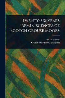 Twenty-six Years Reminiscences of Scotch Grouse Moors