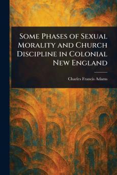 Some Phases of Sexual Morality and Church Discipline in Colonial New England