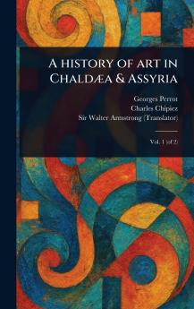 History of Art in Chaldæa & Assyria