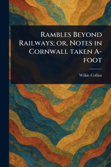 Rambles Beyond Railways; or Notes in Cornwall Taken A-foot