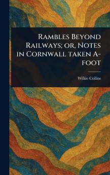 Rambles Beyond Railways; or Notes in Cornwall Taken A-foot