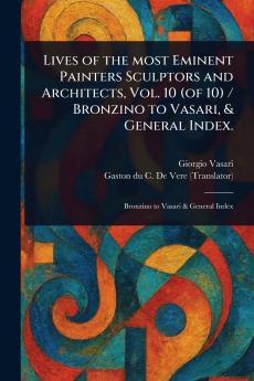 Lives of the Most Eminent Painters Sculptors and Architects Vol. 10 (of 10) / Bronzino to Vasari & General Index.