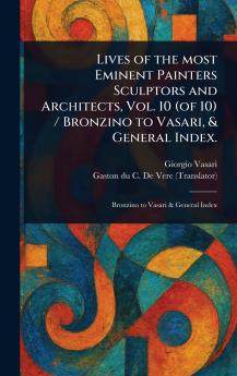 Lives of the Most Eminent Painters Sculptors and Architects Vol. 10 (of 10) / Bronzino to Vasari & General Index.