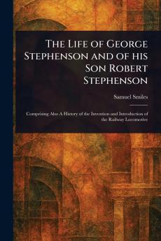 Life of George Stephenson and of His Son Robert Stephenson