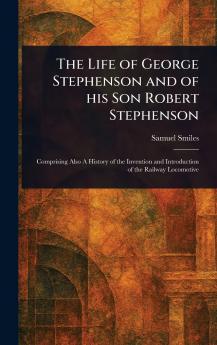 Life of George Stephenson and of His Son Robert Stephenson