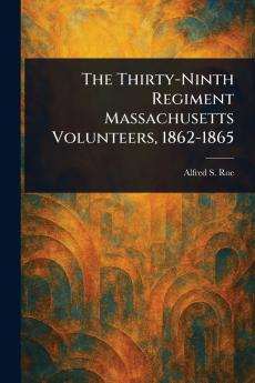 Thirty-Ninth Regiment Massachusetts Volunteers 1862-1865