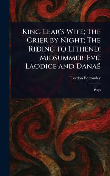 King Lear's Wife; The Crier by Night; The Riding to Lithend; Midsummer-Eve; Laodice and Danaë