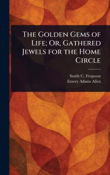 Golden Gems of Life; Or Gathered Jewels for the Home Circle