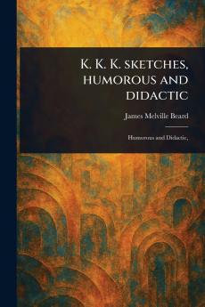 K. K. K. Sketches Humorous and Didactic