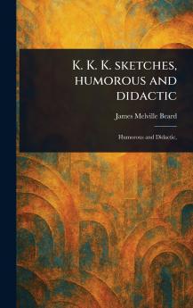 K. K. K. Sketches Humorous and Didactic