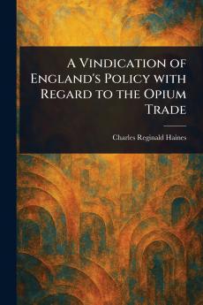 Vindication of England's Policy With Regard to the Opium Trade