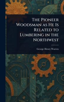 Pioneer Woodsman as He Is Related to Lumbering in the Northwest