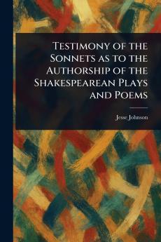 Testimony of the Sonnets as to the Authorship of the Shakespearean Plays and Poems