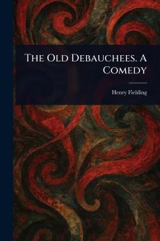 Old Debauchees. A Comedy